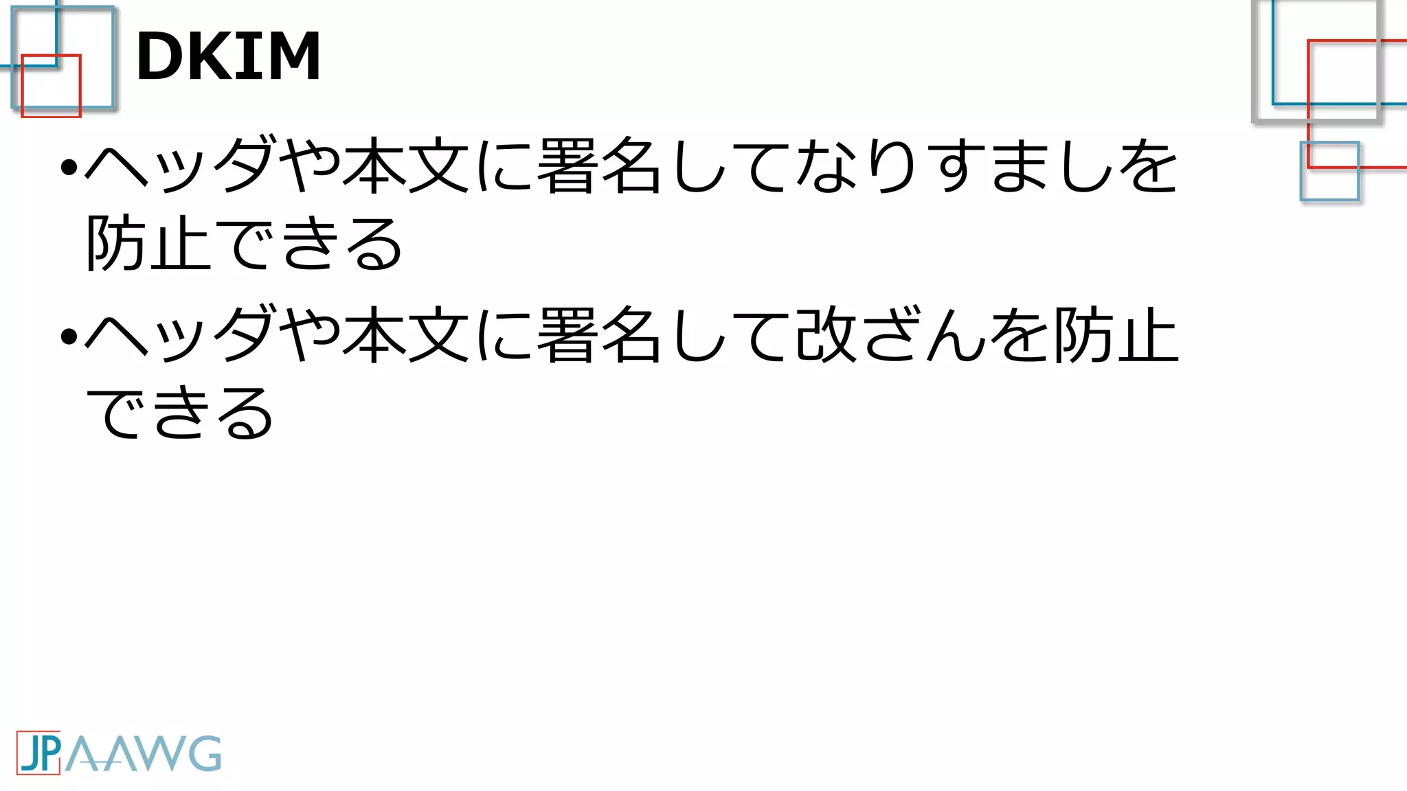 DKIM
•ヘッダや本文に署名してなりすましを
防止できる
•ヘッダや本文に署名して改ざんを防止
できる
 