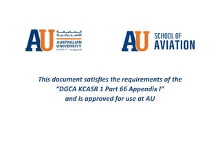 This document satisfies the requirements of the
“DGCA KCASR 1 Part 66 Appendix I”
and is approved for use at AU
 