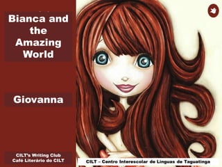 CILT’s Writing Club
Café Literário do CILT
Bianca and
the
Amazing
World
Giovanna
 