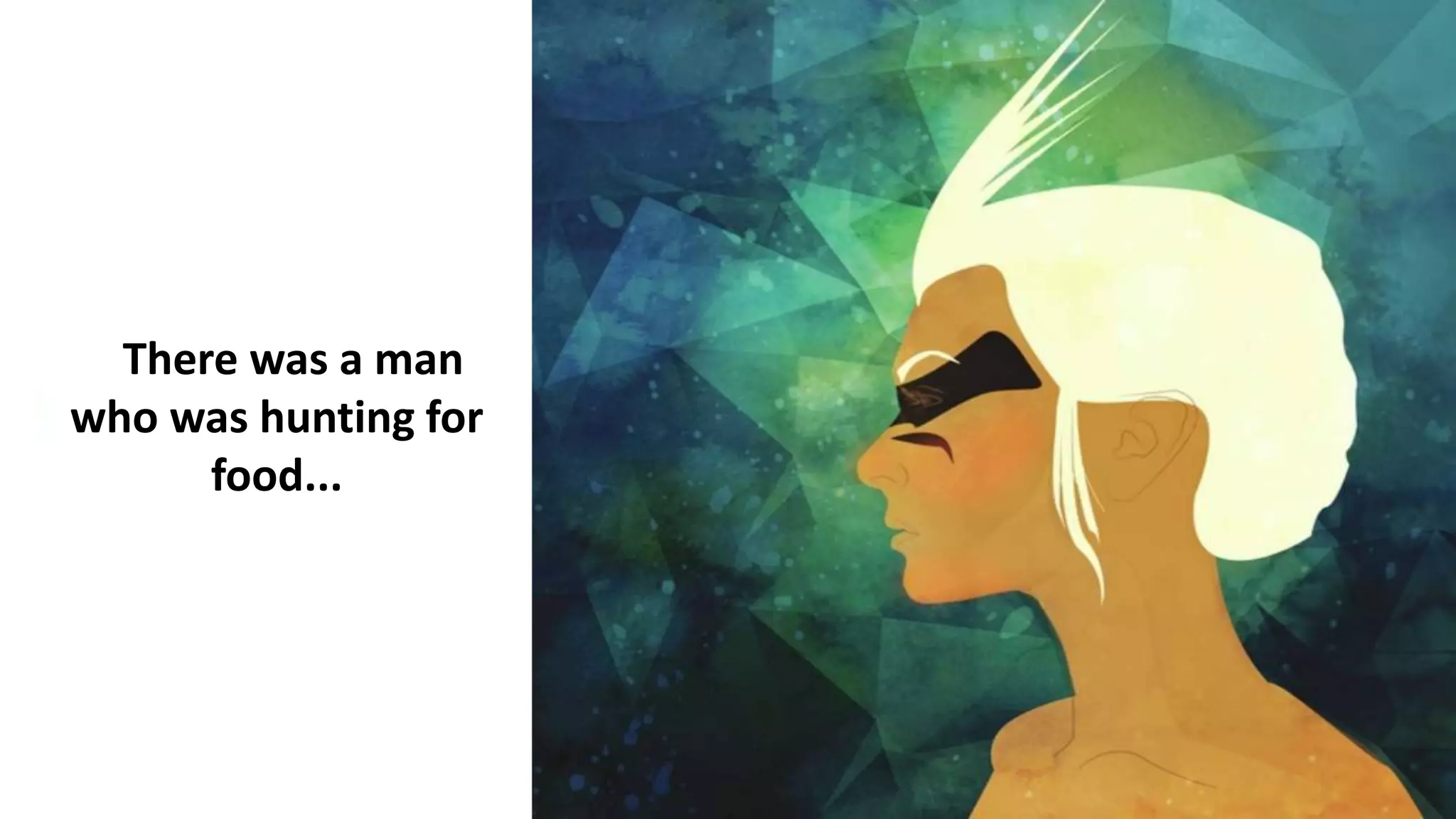 There was a man
who was hunting for
food...