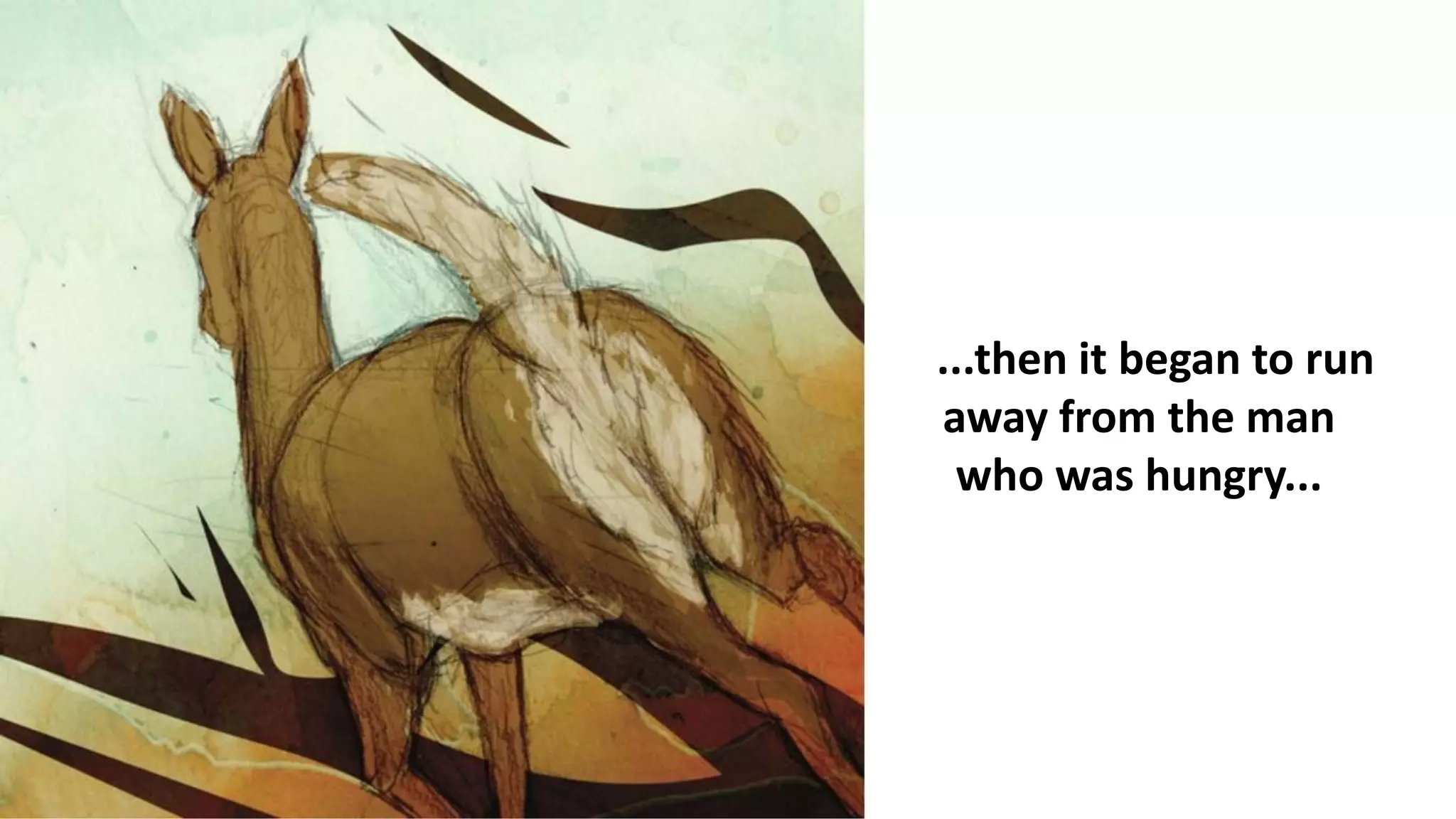 ...then it began to run
away from the man
who was hungry...