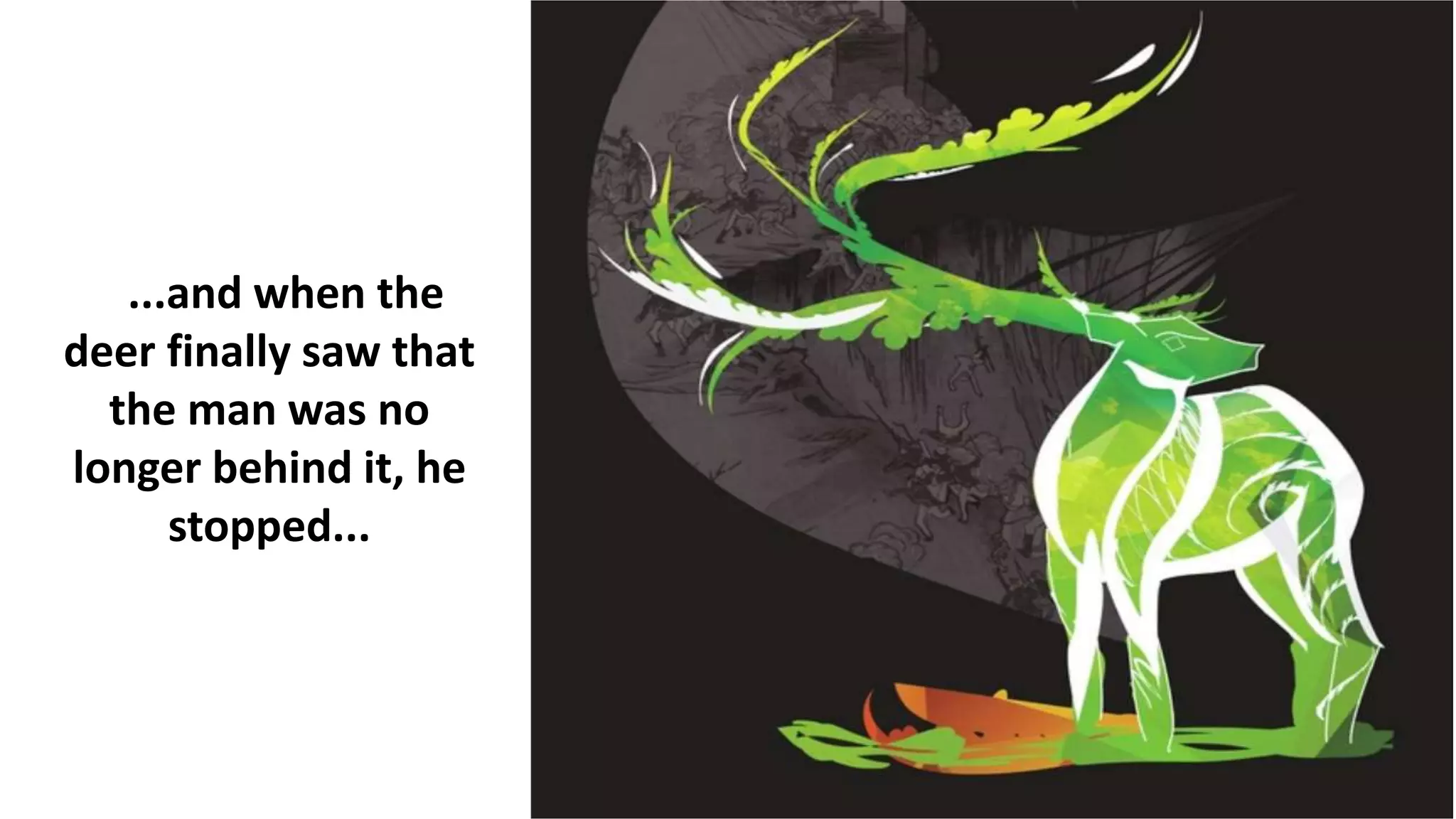 ...and when the
deer finally saw that
the man was no
longer behind it, he
stopped...