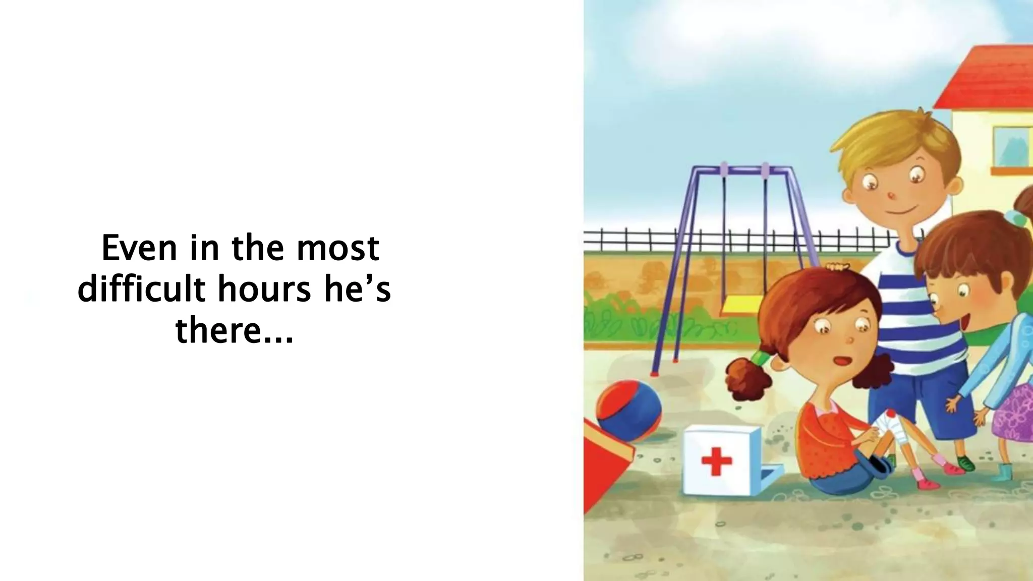 Even in the most
difficult hours he’s
there...