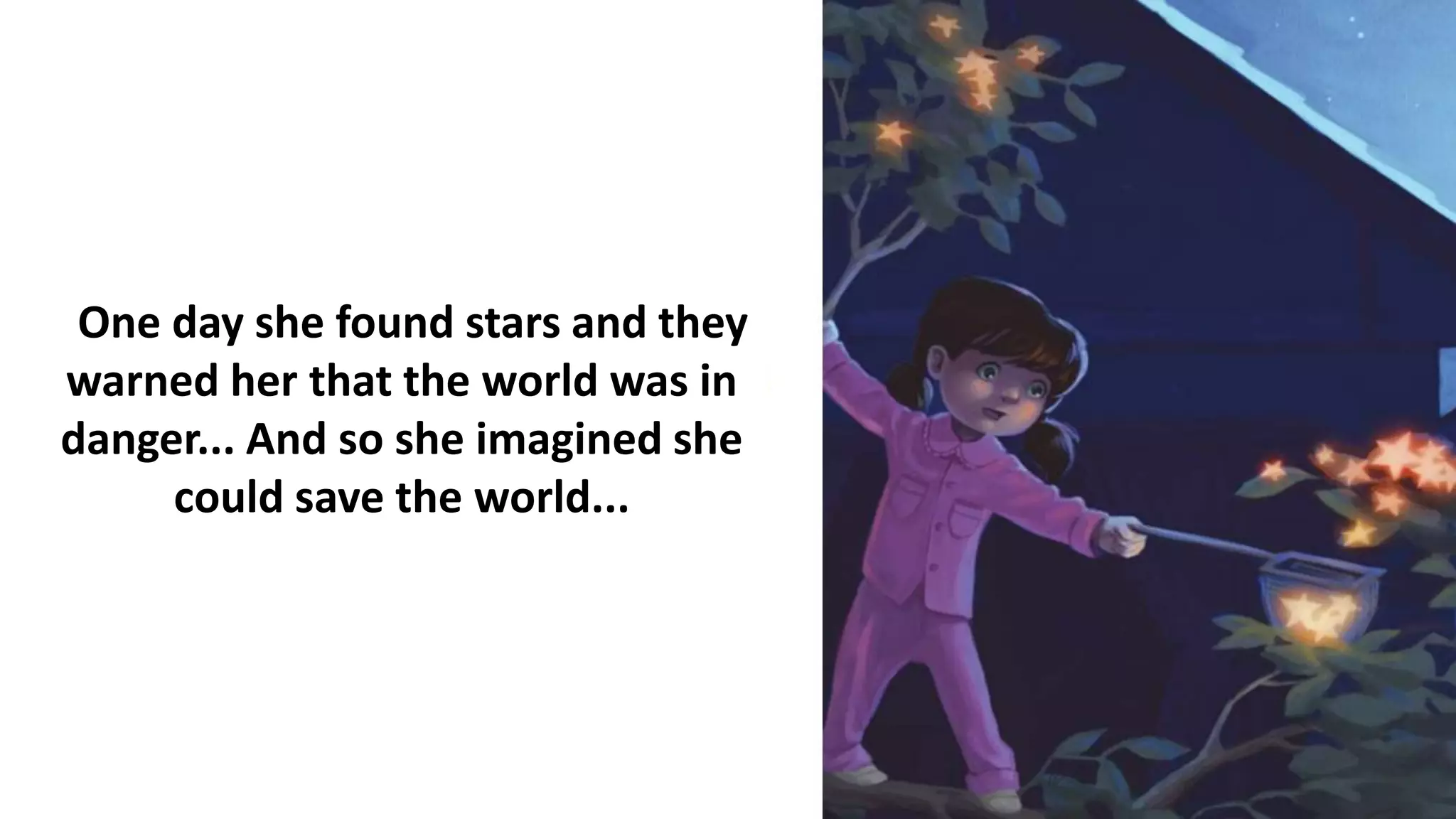 One day she found stars and they
warned her that the world was in
danger... And so she imagined she
could save the world...