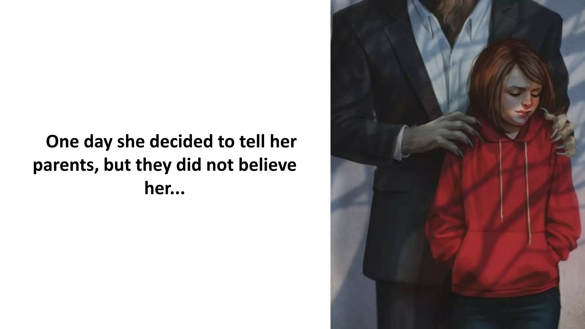 One day she decided to tell her
parents, but they did not believe
her...