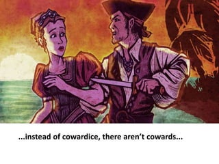 ...instead of cowardice, there aren’t cowards... d.....
 