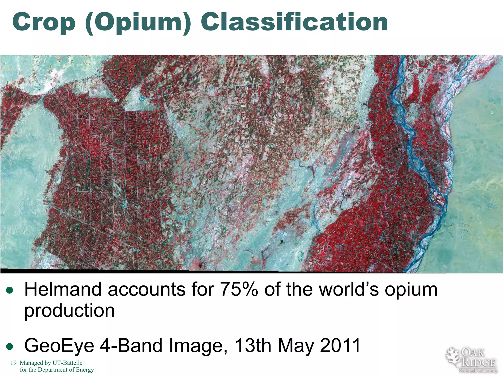 Crop (Opium) Classification

Helmand accounts for 75% of the world’s opium
production
GeoEye 4-Band Image, 13th May 2011
19 Managed by UT-Battelle
for the Department of Energy

 