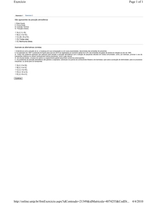 Exercício                                                                                                                                                        Page 1 of 1



 Exercício 1    Exercício 2


São agravantes da poluição atmosférica:
I. Efeito Estufa
II. Chuva Ácida
III. Inversão Térmica
IV. Poluição Urbana

   A) (I, II, III);
   B) (I, II e IV);
   C) (III, III e IV);
   D) Todas elas;
   E) Nenhuma delas.


Assinale as alternativas corretas:
I. Entende-se como poluição do ar, a mudança em sua composição ou em suas propriedades, decorrentes das emissões de poluentes.
II. Foi assinado em 1997 o protocolo de Kyoto para que em 2010 se registrasse um aumento global de 5,2% nas emissões de gases de estufa em relação ao ano de 1990.
III. Todos nós podemos participar dos esforços para ampliar a poluição atmosférica com a adoção de pequenas atitudes em nossa comunidade, como, por exemplo, priorizar o uso de
transportes coletivos ou utilizar combustíveis menos poluidores, como o gás natural.
IV. As chuvas ácidas, o buraco do ozônio e o aquecimento global assumiram contornos preocupantes.
V. Os problemas de poluição atmosférica são globais e originados, sobretudo na queima de combustíveis fósseis e de biomassa, quer para a produção de eletricidade, para os processos
industriais, ou ainda para os transportes.

   A) (I, II e III);
   B) (I, II e V);
   C) (I, II e IV);
   D) (I, IV e V);
   E) (I, III e V).

Confirma




http://online.unip.br/frmExercicio.aspx?idConteudo=21349&idMatricula=4074253&CodDi... 4/4/2010
 