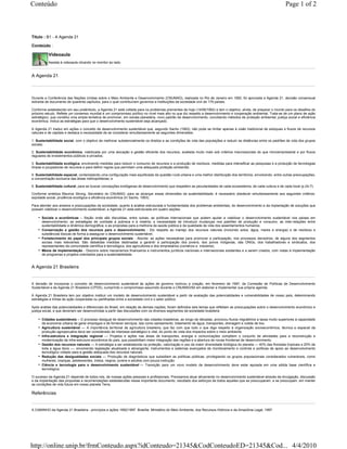 Conteúdo                                                                                                                                                            Page 1 of 2



Título : B1 - A Agenda 21

Conteúdo :

            Videoaula
            Assista à videoaula clicando no monitor ao lado.


A Agenda 21



Durante a Conferência das Nações Unidas sobre o Meio Ambiente e Desenvolvimento (CNUMAD), realizada no Rio de Janeiro em 1992, foi aprovada a Agenda 21, decisão consensual
extraída de documento de quarenta capítulos, para o qual contribuíram governos e instituições da sociedade civil de 179 países.

Conforme estabelecido em seu preâmbulo, a Agenda 21 está voltada para os problemas prementes de hoje (14/06/1992) e tem o objetivo, ainda, de preparar o mundo para os desafios do
próximo século. Reflete um consenso mundial e um compromisso político no nível mais alto no que diz respeito a desenvolvimento e cooperação ambiental. Trata-se de um plano de ação
estratégico, que constitui uma ampla tentativa de promover, em escala planetária, novo padrão de desenvolvimento, conciliando métodos de proteção ambiental, justiça social e eficiência
econômica. Indica as estratégias para que o desenvolvimento sustentável seja alcançado.

A Agenda 21 traduz em ações o conceito de desenvolvimento sustentável que, segundo Sachs (1993), não pode se limitar apenas à visão tradicional de estoques e fluxos de recursos
naturais e de capitais e destaca a necessidade de se considerar simultaneamente as seguintes dimensões:

1. Sustentabilidade social, com o objetivo de melhorar substancialmente os direitos e as condições de vida das populações e reduzir as distâncias entre os padrões de vida dos grupos
sociais;

2. Sustentabilidade econômica, viabilizada por uma alocação e gestão eficiente dos recursos, avaliada muito mais sob critérios macrossociais do que microempresarial e por fluxos
regulares de investimentos públicos e privados;

3. Sustentabilidade ecológica, envolvendo medidas para reduzir o consumo de recursos e a produção de resíduos, medidas para intensificar as pesquisas e a produção de tecnologias
limpas e poupadoras de recursos e para definir regras que permitam uma adequada proteção ambiental;

4. Sustentabilidade espacial, contemplando uma configuração mais equilibrada da questão rural-urbana e uma melhor distribuição dos territórios, envolvendo, entre outras preocupações,
a concentração exclusiva das áreas metropolitanas; e

5. Sustentabilidade cultural, para se buscar concepções endógenas de desenvolvimento que respeitem as peculiaridades de cada ecossistema, de cada cultura e de cada local (p.24-7).

Conforme sintetiza Maurice Strong, Secretário do CNUMAD, para se alcançar essas dimensões da sustentabilidade, é necessário obedecer simultaneamente aos seguintes critérios:
eqüidade social, prudência ecológica e eficiência econômica (In Sachs, 1993).

Para atender aos anseios e preocupações da sociedade, quanto à análise estruturada e fundamentada dos problemas ambientais, do desenvolvimento e da implantação de soluções que
possam viabilizar o desenvolvimento sustentável, a Agenda 21 está estruturada em quatro seções:

    • Sociais e econômicas – Seção onde são discutidas, entre outras, as políticas internacionais que podem ajudar a viabilizar o desenvolvimento sustentável nos países em
        desenvolvimento; as estratégias de combate à pobreza e à miséria; a necessidade de introduzir mudanças nos padrões de produção e consumo; as inter-relações entre
        sustentabilidade e dinâmica demográfica; e as propostas para a melhoria da saúde pública e da qualidade de vida dos assentamentos humanos;
    • Conservação e gestão dos recursos para o desenvolvimento - Diz respeito ao manejo dos recursos naturais (incluindo solos, água, mares e energia) e de resíduos e
        substâncias tóxicas de forma a assegurar o desenvolvimento sustentável;
    • Fortalecimento do papel dos principais grupos sociais - Aborda as ações necessárias para promover a participação, nos processos decisórios, de alguns dos segmentos
        sociais mais relevantes. São debatidas medidas destinadas a garantir a participação dos jovens, dos povos indígenas, das ONGs, dos trabalhadores e sindicatos, dos
        representantes da comunidade científica e tecnológica, dos agricultores e dos empresários (comércio e indústria);
    • Meios de implementação - Discorre sobre mecanismos financeiros e instrumentos jurídicos nacionais e internacionais existentes e a serem criados, com vistas à implementação
        de programas e projetos orientados para a sustentabilidade.


A Agenda 21 Brasileira


A decisão de incorporar o conceito de desenvolvimento sustentável às ações de governo motivou a criação, em fevereiro de 1997, da Comissão de Políticas de Desenvolvimento
Sustentável e da Agenda 21 Brasileira (CPDS), cumprindo o compromisso assumido durante a CNUMAD/92 em elaborar e implementar sua própria agenda.

A Agenda 21 Brasileira tem por objetivo instituir um modelo de desenvolvimento sustentável a partir da avaliação das potencialidades e vulnerabilidades de nosso país, determinando
estratégias e linhas de ação cooperadas ou partilhadas entre a sociedade civil e o setor público.

Após análise das potencialidades e diferenciais do Brasil, em relação às demais nações, foram definidos seis temas que refletiam as preocupações sobre o desenvolvimento econômico e
justiça social, e que deveriam ser desenvolvidas a partir das discussões com os diversos segmentos da sociedade brasileira:

    • Cidades sustentáveis – O processo desigual de desenvolvimento das cidades brasileiras, ao longo de décadas, provocou fluxos migratórios a taxas muito superiores à capacidade
        da economia urbana de gerar empregos e de fornecer serviços, tais como saneamento, tratamento de água, transportes, drenagem e coleta de lixo.
    • Agricultura sustentável — A importância territorial da agricultura brasileira, que faz com que tudo o que diga respeito à organização socioeconômica, técnica e espacial da
        produção agropecuária deva ser considerado de interesse estratégico e vital, do ponto de vista dos impactos sobre o meio ambiente.
    •   Infra-estrutura e integração regional — Projetos e ações nas áreas de transportes, energia e comunicações compõem o conjunto de atividades para a reconstrução e
        modernização da infra-estrutura econômica do país, que possibilitam maior integração das regiões e a abertura de novas fronteiras de desenvolvimento.
    •   Gestão dos recursos naturais — A estratégia a ser estabelecida na proteção, valorização e uso da maior diversidade biológica do planeta — 40% das florestas tropicais e 20% de
        toda a água doce —, envolvendo legislação atualizada e abrangente, instrumentos e sistemas avançados de monitoramento e controle e políticas de apoio ao desenvolvimento
        tecnológico voltado para a gestão adequada dos recursos naturais.
    •   Redução das desigualdades sociais — Produção de diagnósticos que subsidiem as políticas públicas, privilegiando os grupos populacionais considerados vulneráveis, como
        mulheres, crianças, adolescentes, índios, negros, jovens e adultos com pouca instrução.
    •   Ciência e tecnologia para o desenvolvimento sustentável — Transição para um novo modelo de desenvolvimento deve estar apoiada em uma sólida base científica e
        tecnológica.

O sucesso da Agenda 21 depende de todos nós, de nossas ações pessoais e profissionais. Precisamos atuar ativamente no desenvolvimento sustentável através da divulgação, discussão
e da implantação das propostas e recomendações estabelecidas nesse importante documento, resultado dos esforços de todos aqueles que se preocuparam, e se preocupam, em manter
as condições de vida futura em nosso planeta Terra.

Referências


A CAMINHO da Agenda 21 Brasileira - princípios e ações 1992/1997. Brasília: Ministério do Meio Ambiente, dos Recursos Hídricos e da Amazônia Legal, 1997.




http://online.unip.br/frmConteudo.aspx?idConteudo=21345&CodConteudoED=21345&Cod... 4/4/2010
 