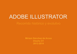 ADOBE ILLUSTRATOR
Recorrido histórico y evolutivo

Miriam Sánchez de Arcos
Diseño D1
2013-2014

 