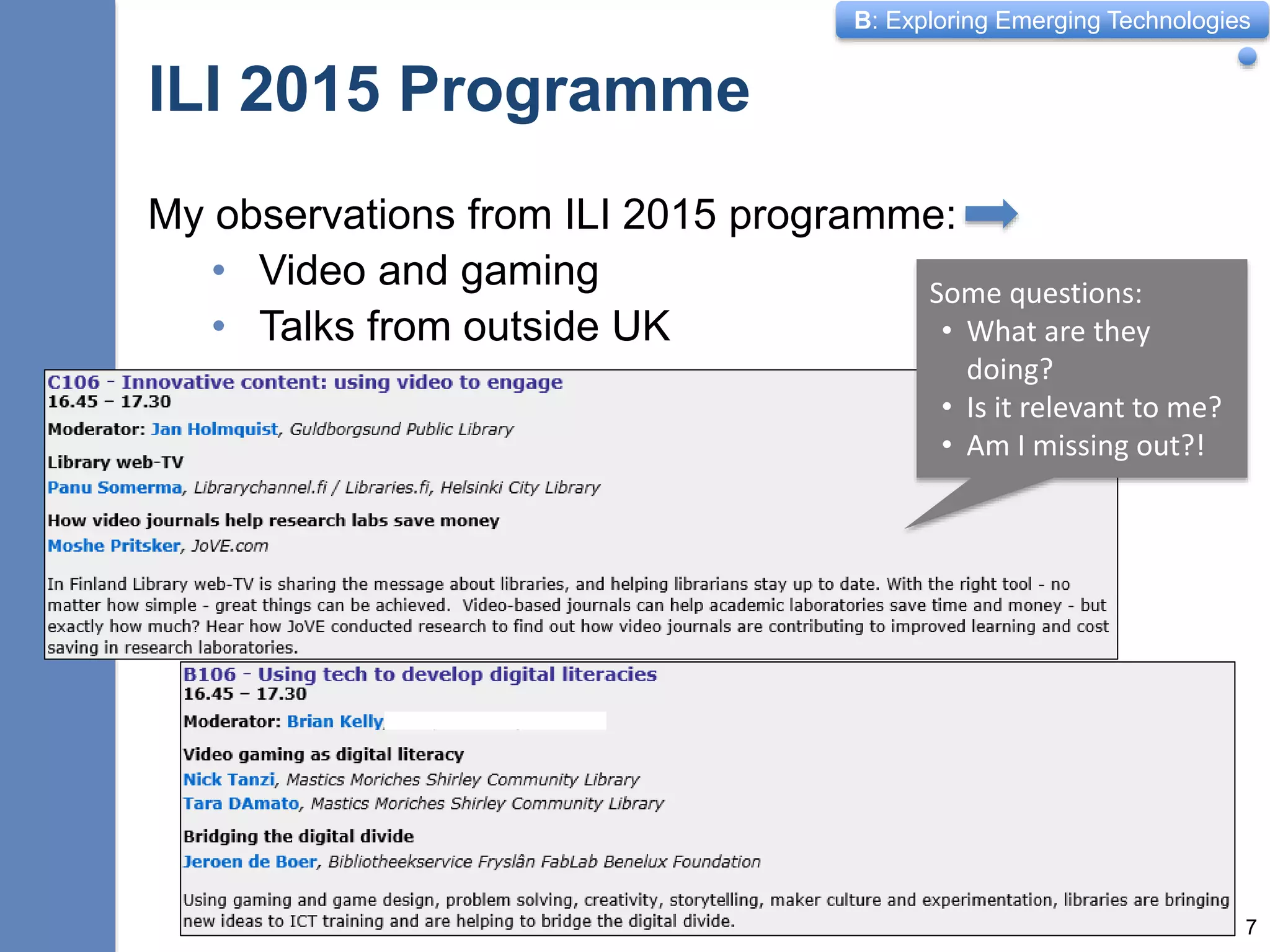 B: Exploring Emerging Technologies
ILI 2015 Programme
My observations from ILI 2015 programme:
• Video and gaming
• Talks from outside UK
7
Some questions:
• What are they
doing?
• Is it relevant to me?
• Am I missing out?!
 