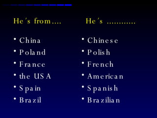 He´s from....  He´s ............ China Poland France the USA Spain Brazil Chinese Polish French American Spanish Brazilian 