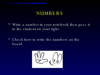 NUMBERS Write a number in your notebook then pass it to the student on your right. Check how to write the numbers on the board. 