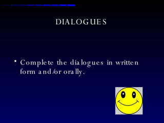 DIALOGUES Complete the dialogues in written form and/or orally. 