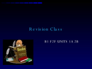 Revision Class B1 F2F UNITS 1A 2B 