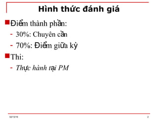 Hình thức đánh giá
 i m thành ph n:
Đ ể ầ
- 30%: Chuyên c n
ầ
- 70%: i m gi a k
Đ ể ữ ỳ
Thi:
- Th c hành t i PM
ự ạ
02/13/19 2
 