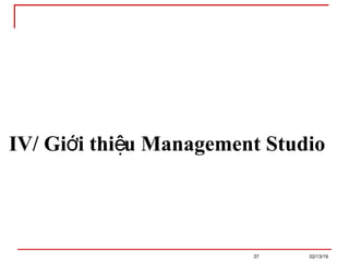 02/13/19
37
IV/ Gi i thi u Management Studio
ớ ệ
 