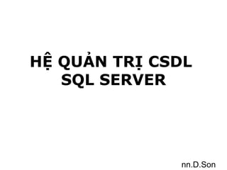 HỆ QUẢN TRỊ CSDL
SQL SERVER
nn.D.Son
 