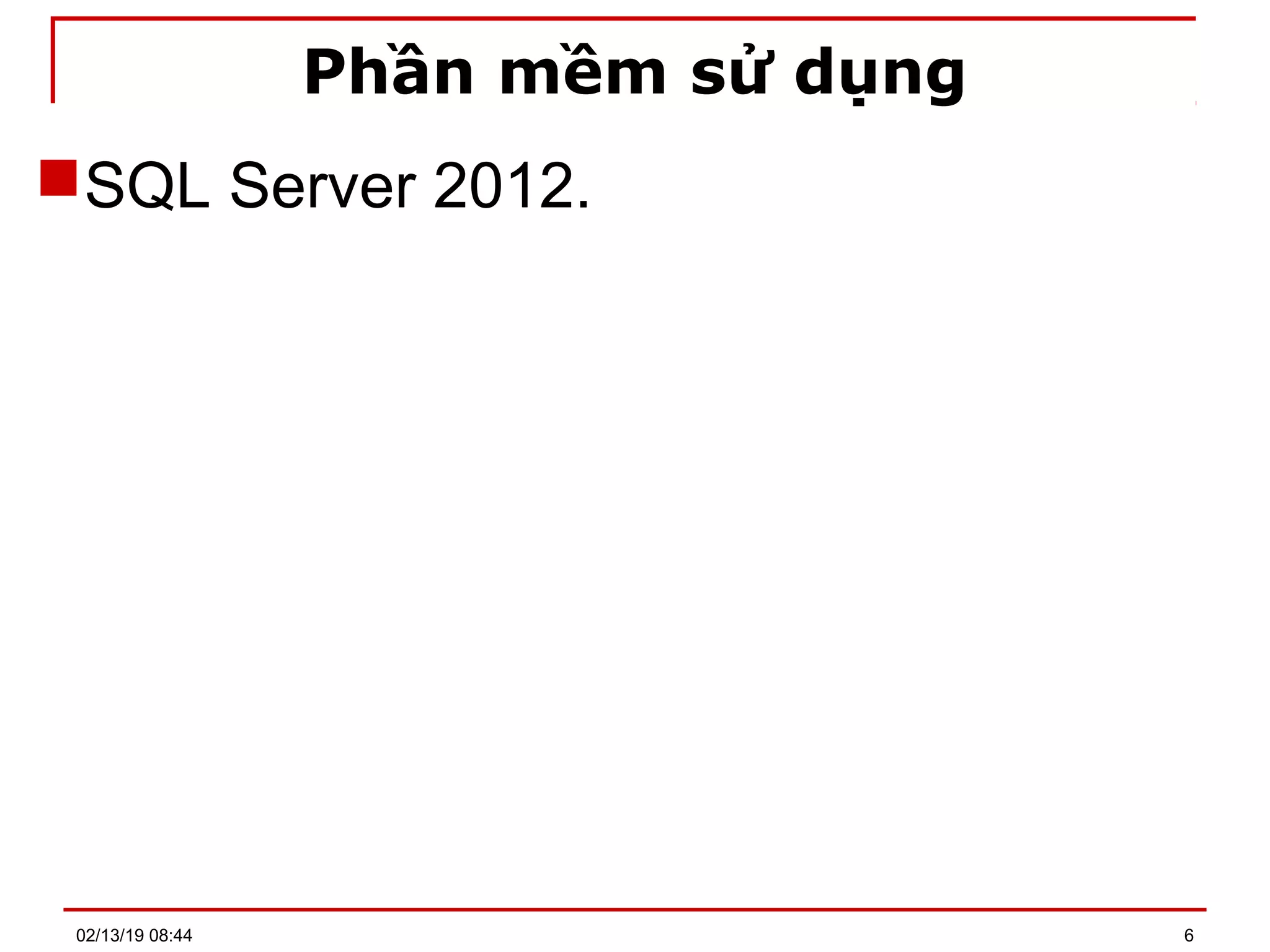Phần mềm sử dụng
SQL Server 2012.
02/13/19 08:44 6
 