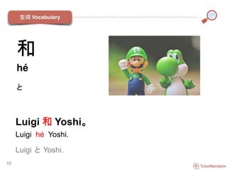 Luigi 和 Yoshi。
Luigi hé Yoshi.
Luigi と Yoshi.
10
和
hé
と
 