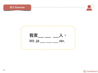 19
我家___ ___ ___人。
Wǒ jiā ___ ___ ___ rén.
 