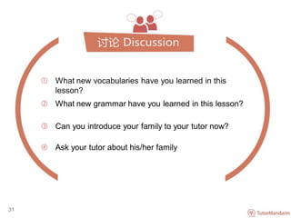  What new vocabularies have you learned in this
lesson?
 What new grammar have you learned in this lesson?
 Can you introduce your family to your tutor now?
 Ask your tutor about his/her family
31
 