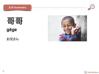 哥哥
gēge
お兄さん
6
 