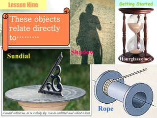 Getting Started Lesson Nine These objects relate directly to……… Sundial Shadow Rope Hourglass   clock 