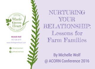 NURTURING
YOUR
RELATIONSHIP:
Lessons for
Farm Families
By Michelle Wolf
@ ACORN Conference 2016
 