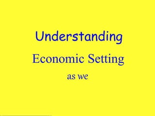 Economic Setting
as we
Understanding
 