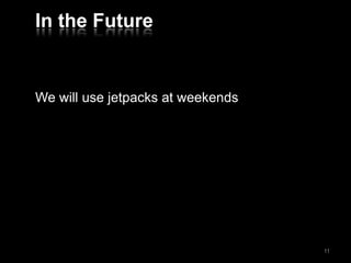 In the Future
We will use jetpacks at weekends
11
 
