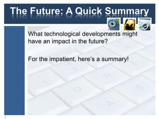 The Future: A Quick Summary
What technological developments might
have an impact in the future?
For the impatient, here‟s a summary!
2
 