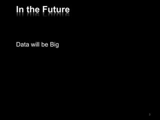 In the Future
Data will be Big
3
 