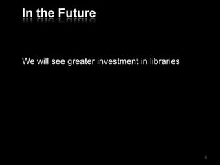 In the Future
We will see greater investment in libraries
8
 