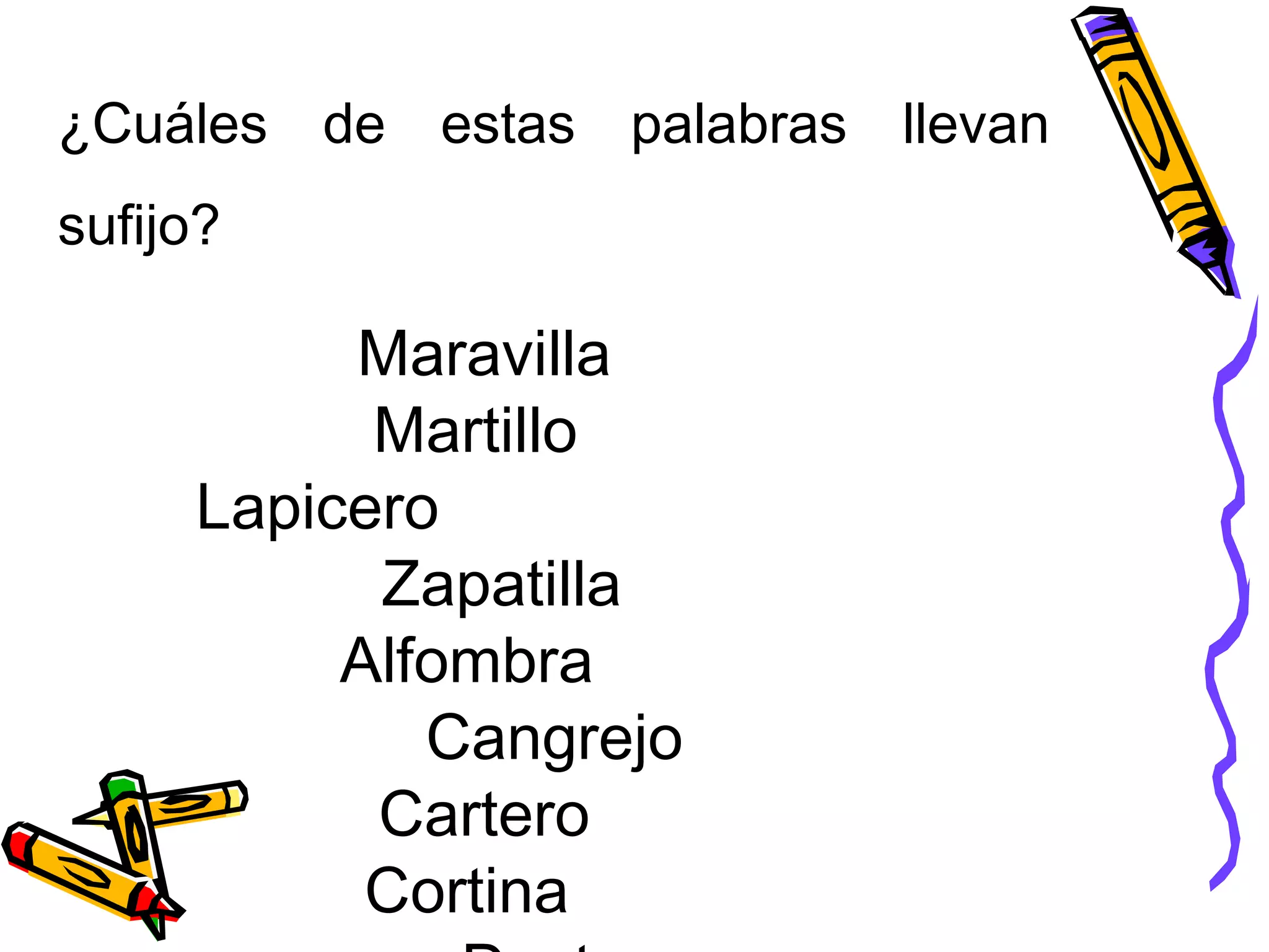 ¿Cuáles de estas palabras llevan
sufijo?
Maravilla
Martillo
Lapicero
Zapatilla
Alfombra
Cangrejo
Cartero
Cortina
 