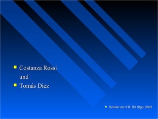  Costanza RossiCostanza Rossi
undund
 Tomás DiezTomás Diez
 Schüler der 9 B. DS Stgo, 2003Schüler der 9 B. DS Stgo, 2003
 