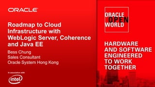 Roadmap to Cloud
Infrastructure with
WebLogic Server, Coherence
and Java EE
Bess Chung
Sales Consultant
Oracle System Hong Kong

 