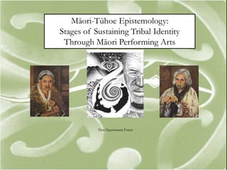 Māori-Tūhoe Epistemology:
Stages of Sustaining Tribal Identity
 Through Māori Performing Arts




           Tina Ngaroimata Fraser
 