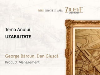 Tema Anului:
UZABILITATE


George Bărcun, Dan Giușcă
Product Management
 