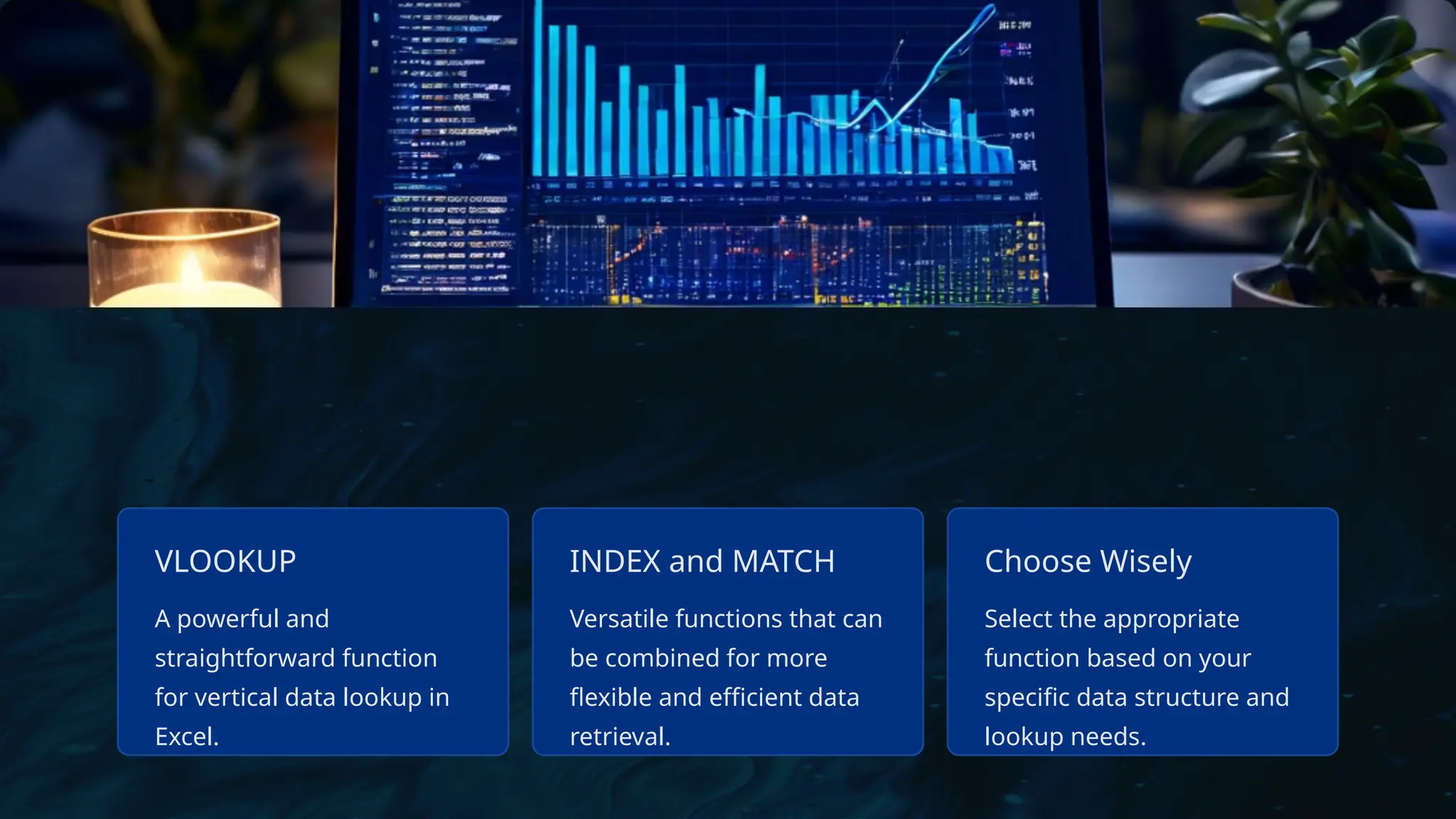 VLOOKUP
A powerful and
straightforward function
for vertical data lookup in
Excel.
INDEX and MATCH
Versatile functions that can
be combined for more
flexible and efficient data
retrieval.
Choose Wisely
Select the appropriate
function based on your
specific data structure and
lookup needs.
 