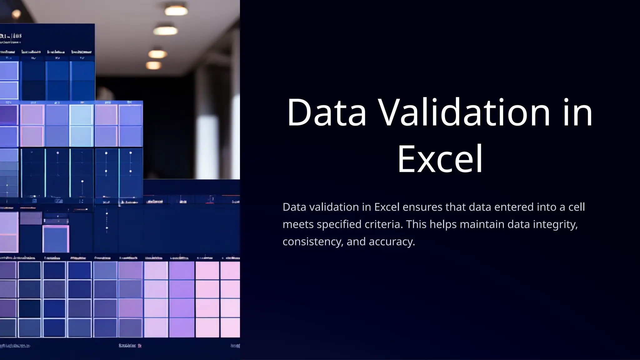 Data Validation in
Excel
Data validation in Excel ensures that data entered into a cell
meets specified criteria. This helps maintain data integrity,
consistency, and accuracy.
 