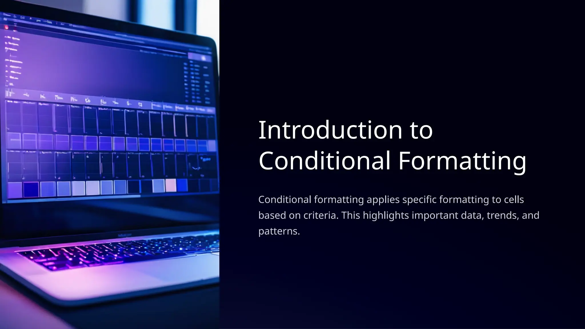 Introduction to
Conditional Formatting
Conditional formatting applies specific formatting to cells
based on criteria. This highlights important data, trends, and
patterns.
 
