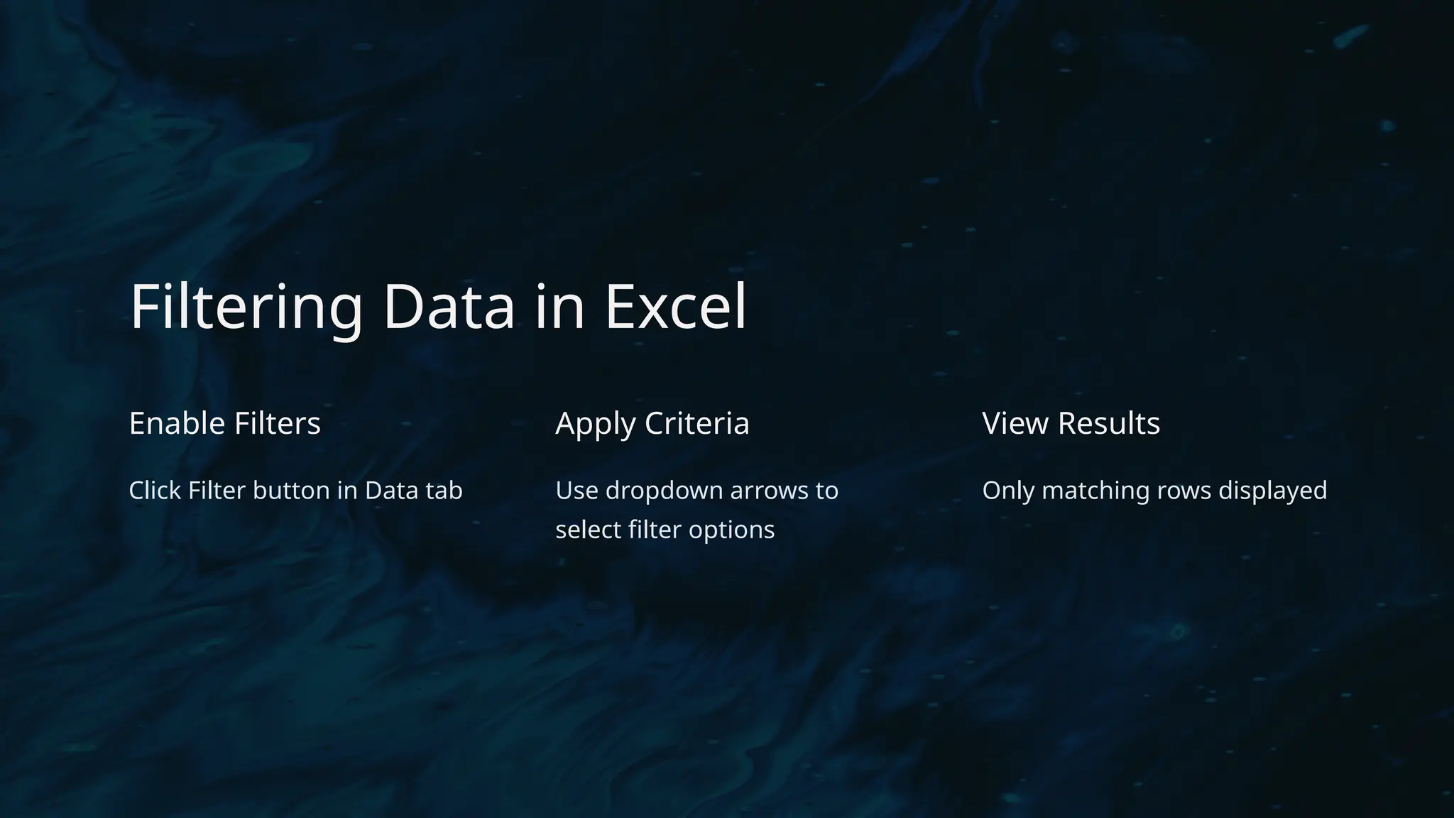 Filtering Data in Excel
Enable Filters
Click Filter button in Data tab
Apply Criteria
Use dropdown arrows to
select filter options
View Results
Only matching rows displayed
 