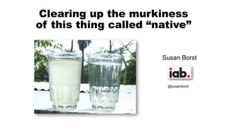Clearing up the murkiness
of this thing called “native”
Susan Borst
@susanborst
 
