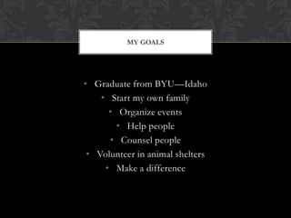 MY GOALS




• Graduate from BYU—Idaho
    • Start my own family
      • Organize events
        • Help people
      • Cou...