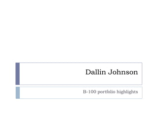 Dallin Johnson

B-100 portfolio highlights
 