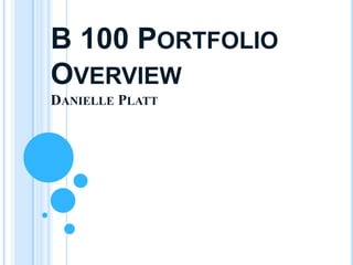 B 100 PORTFOLIO
OVERVIEW
DANIELLE PLATT
 