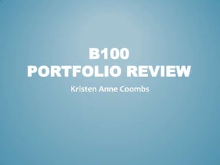 B100
PORTFOLIO REVIEW
    Kristen Anne Coombs
 