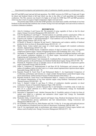 Experimental investigation and optimization study of combustion chamber geometry on performance and...
21
than STP and HBP at part load and full load operations. The UBHC emission for STRP was 25 ppm and 19 ppm
for diesel and biodiesel blend at full load which was due to the effect of wall quenching and incomplete
combustion. The NOx emission was found to be higher at all loads for STRP than STP and HBP geometries
which was due to lack of oxygen at higher temperature, higher swirl and swish.
The present study finally reveals that STRP geometry was found more suitable with blends of rice bran
biodiesel at part and full load conditions due to better mixing of air-fuel and higher swirl and swish air motion in
re-entrant combustion chambers.
REFERENCES
[1]. Altin R, Cetinkaya S and Yucesu HS. The potential of using vegetable oil fuels as fuel for diesel
engine. Energy Conversion Management 2001;42(5):529 – 38.
[2]. Cerit M, Buyukkaya E and Engin T. Thermal analysis of a partially ceramic coated piston: Effect on
cold start HC emission in a spark ignition engine. Applied Thermal Engineering 2011;336 – 41.
[3]. Cigizolu K.B, Ozaktas T and Karaosmanoglu F. Used sunflower oil as an alternative fuel for diesel
engines. Energy Sources 1997;19:559 – 66.
[4]. El Boulifi N, Bouaid A, Martinez M and Aracil J. Optimization and oxidative stability of biodiesel
production from rice bran oil. Renewable Energy 2013;53:141 – 47.
[5]. Hanbey Hazar. Cotton methyl ester usage in a diesel engine equipped with insulated combustion
chamber. Applied Energy 2010;87:134 – 40.
[6]. Hariram V and G.Mohan Kumar, Combustion analysis of algal oil methyl ester in a direct injection
compression ignition engine. Journal of Engineering Science and Technology 2013 : 8(1) : 77-92.
[7]. Jaichandar S, Annamalai K, and Arikaran P. Comparitive evaluation of pongamia biodiesel with open
and re-entrant combustion chambers in a DI diesel engine. International Journal of Automotive
Engineering and Technologies 2014;3(2):66 – 73.
[8]. Jaichandar S, Senthil Kumar P and Annamalai K. Combined effect of injection timing and combustion
chamber geometry on the performance of a biodiesel fuelled diesel engine. Energy 2012;47:388 – 94.
[9]. Pramanik K, Properties and use of Jatropha curcas oil and diesel fuel blends in compression ignition
engine. Renewable Energy 2003;28:239-48.
[10]. Puhan S, Vedaraman N, Sankaranayanan G and Ram B.V.B, Performance and emission study of
mahua oil (madhuca indica oil) ethyl ester in a 4 stroke natural aspirated direct injection diesel engine.
Renewable Energy 2005;30:1269 – 78.
[11]. Rajendra Prasath B, Tamil Porai P and Mohammed Shabir F. An Experimental Comparison of
Combustion, performance and emission in a single cylinder thermal barrier coated diesel engine using
diesel and biodiesel. Global Journal of Science Frontier Research 2010;10(4):2 – 8.
[12]. Rajendra Prasath B, Tamil Porai P and Mohammed Shabir F. Analysis of Combustion, performance
and emission characteristics of low heat rejection engine using biodiesel. International Journal of
Thermal Sciences 2010;49:2483 – 90.
[13]. Saito T, DaishoY Uchida N, and Ikeya N. Effects of combustion chamber geometry on diesel
combustion. Society of Automobile Engineers Paper; 1986. 861186.
[14]. Saravanan S, Nagarajan G, Lakshmi Narayana Rao G and Sampath S. Feasibility study of crude rice
bran oil as a diesel substitute in a DI-CI engine without modifications. Energy for Sustainable
Development 2007;11(3).
[15]. Saravanan S, Nagarajan G and Lakshmi Narayana Rao G. Feasibility analysis of crude rice bran oil
methyl ester blend as a stationary and automotive diesel engine fuel. Energy for Sustainable
Development 2009;13:52 – 55.
[16]. Shailendra Sinha, Avinash Kumar Agarwal and Sanjeev Garg. Biodiesel development from rice bran
oil: Transesterification process optimization and fuel characterization. Energy Conversion and
Management 2008;49:1248 – 57.
[17]. Siti Zullaikah, Chao-Chin Lai, Shaik Ramjan and Vali, Yi-Hsu Ju. A two-step acid-catalyzed process
for the production of biodiesel from rice bran oil. Bioresource Technology 2005;96:1889 – 96.
[18]. Usta N. An experimental study on performance and exhaust emissions of diesel engine fuelled with
tobacco seed oil methyl ester. Energy Conversion Management 2005;46:2373 – 86.
 