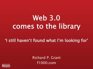 Web 3.0comes to the library‘I still haven’t found what I’m looking for’ Richard P. Grant f1000.com 